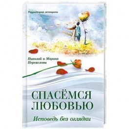 Спасемся любовью. Исповедь без оглядки