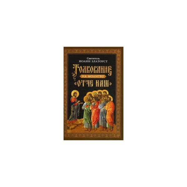 Молитва златоуста. Отче наш толкование. Отче наш. Толкование молитвы. Толкование на молитву Отче наш Святитель Иоанн Златоуст книга. Максим исповедник толкование на молитву Отче наш.