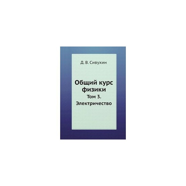 Общей физике д в сивухина. Сивухин общий курс физики том. Общий курс физики Сивухин электричество. Сивухин д. общий курс физики.