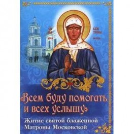 "Всем буду помогать и всех услышу". Житие святой блаженной старицы Матроны Московской