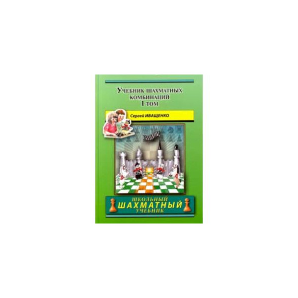 Иващенко шахматных комбинаций. Книга по шахматам Иващенко 1а. Сергей Иващенко учебник шахматных комбинаций том 1. Сергей Иващенко учебник. Школьный шахматный учебник Иващенко 1 том.