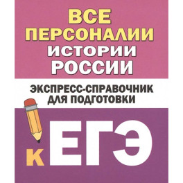 Все персоналии истории России. Экспресс-справочник для подготовки к ЕГЭ