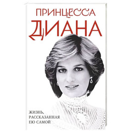 Принцесса Диана. Жизнь, рассказанная ею самой