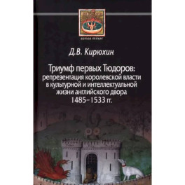 Триумф первых Тюдоров. Репрезентация королевской власти в культурной и интеллектуальной жизни