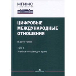 Цифровые международные отношения. В двух томах. Том 1. Учебное пособие для вузов