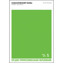 Классический танец. Новые горизонты. Учебное пособие для СПО