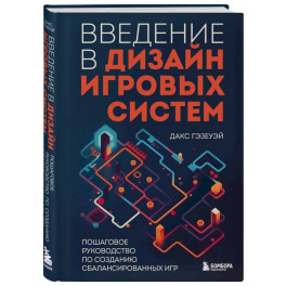 Введение в дизайн игровых систем. Пошаговое руководство по созданию сбалансированных игр