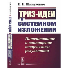 ТРИЗ-идеи в системном изложении. Патентование и воплощение творческого результата