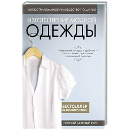 Иллюстрированное руководство по шитью. Изготовление модной одежды. Полный базовый курс