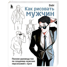 Как рисовать мужчин. Полное руководство по созданию мужских персонажей с нуля