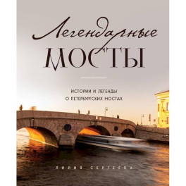 Легендарные мосты. Истории и легенды о петербургских мостах