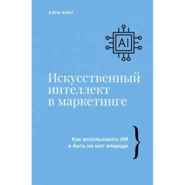 Искусственный интеллект в маркетинге. Как использовать ИИ и быть на шаг впереди