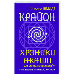 Крайон. Хроники Акаши для управления судьбой. Упражнения, практики, настрои