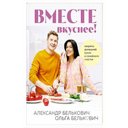 Вместе вкуснее ! Секреты домашней кухни и семейного счастья