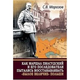 Как маршал Пилсудский и его последователи пытались восстанавливать "былое величие" Польши