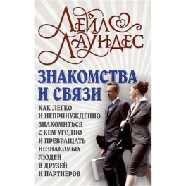 Знакомства и связи. Как легко и непринужденно знакомиться с кем угодно и превращать незнакомых людей в друзей и партнеров