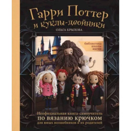 Библиотека школы магии. Гарри Поттер и куклы-двойники. Неофициальная книга-самоучитель по вязанию