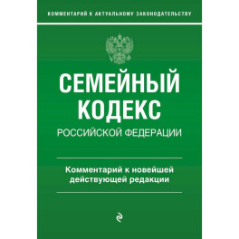 Семейный кодекс Российской Федерации. Комментарий к новейшей действующей редакции