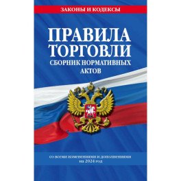 Правила торговли. Сборник нормативных актов со всеми изм. и доп на 2024 год