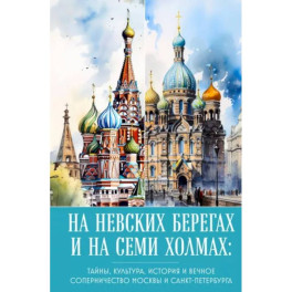 На невских берегах и на семи холмах. Тайны, культура, история и вечное соперничество Москвы и Санкт-Петербурга