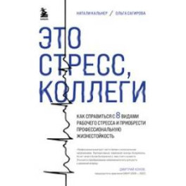 Это стресс, коллеги. Как справиться с 8 видами рабочего стресса и приобрести профессиональную жизнестойкость