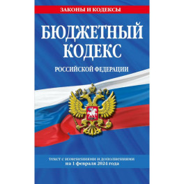 Бюджетный кодекс Российской Федерации. Текст с изменениями и дополнениями на 1 февраля 2024 года