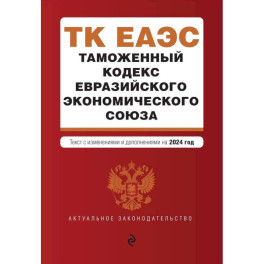 Таможенный кодекс Евразийского экономического союза. В ред. на 2024 / ТКЕЭС