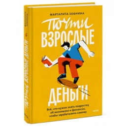 Почти взрослые деньги. Все, что нужно знать подростку об экономике и финансах, чтобы зарабатывать самому