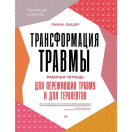 Трансформация травмы.Рабочая тетрадь для переживших травму и для терапевтов