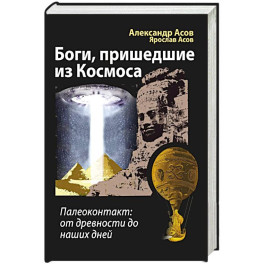 Боги, пришедшие из Космоса. Палеоконтакт: от древности до наших дней