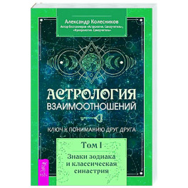 Астрология взаимоотношений. Ключ к пониманию друг друга. Т. 1. Знаки зодиака и классическая синастрия