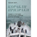 Корабли-призраки. Подвиг и трагедия арктических конвоев Второй мировой