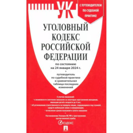 Уголовный кодекс Российской Федерации по состоянию на 24.01.2024 + путеводитель по судебной практике