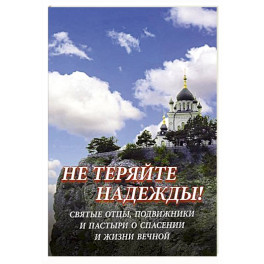 Не теряйте надежды! Святые отцы, подвижники и пастыри о спасении и жизни вечной