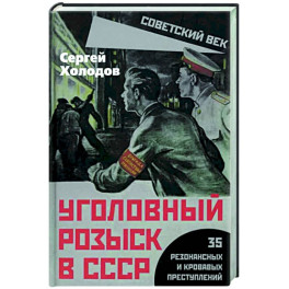 Уголовный розыск в СССР. 35 резонансных и кровавых