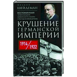 Крушение Германской империи. Воспоминания первого канцлера Веймарской республики о распаде великой державы. 1914–1922 гг.