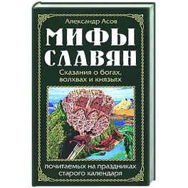 Мифы славян. Сказания о богах, волхвах и князьях, почитаемых на праздниках старого календаря