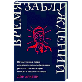 Время заблуждений: Почему умные люди поддаются фальсификациям, распространяют слухи и верят в теории заговора