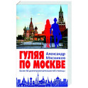 Гуляя по Москве. Более 60 достопримечательностей столицы