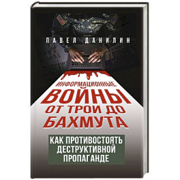 Информационные войны от Трои до Бахмута. Как противостоять деструктивной пропаганде