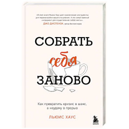 Собрать себя заново. Как превратить кризис в шанс, а неудачу в прорыв