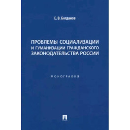 Проблемы социализации и гуманизации гражданского законодательства России. Монография