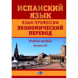 Испанский язык. Язык профессии. Экономический перевод. Учебное пособие. Уровень B2.