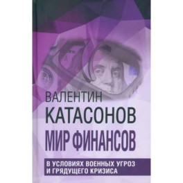 Мир финансов в условиях военных угроз и грядущего кризиса. Финансовые хроники профессора Катасонова