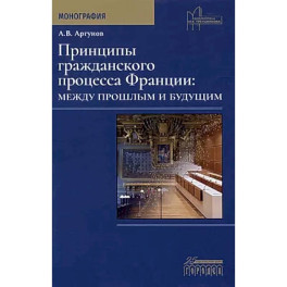 Принципы гражданского процесса Франции: между прошлым и будущим. Монография