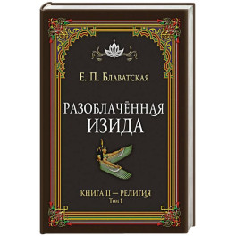 Разоблачённая Изида. Книга II. Религия. Том 1