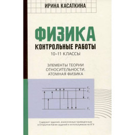 Физика. Контрольные работы. Элементы теории относительности. Атомная физика:10-11классы