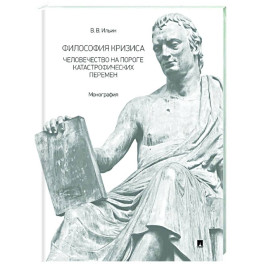 Философия кризиса: человечество на пороге катастрофических перемен. Монография