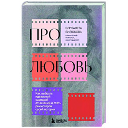 Про любовь. Как выбрать идеальный сценарий отношений и стать режиссером своей истории