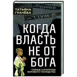 Когда власть не от Бога. Тайные алгоритмы мирового господства